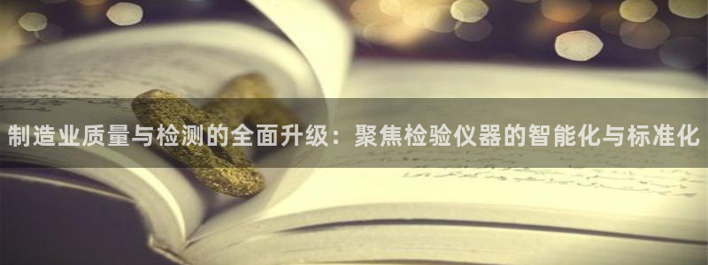 星欧娱乐官网在线登录：制造业质量与检测的全面升级：聚焦检验仪