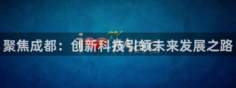 星欧娱乐人工客服电话：聚焦成都：创新科技引领未来发展之路