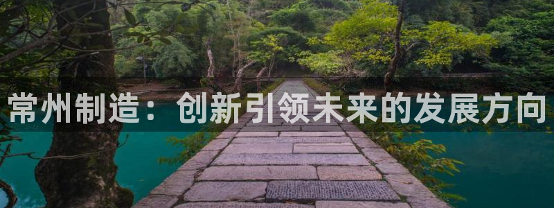 星欧娱乐官网在线登录入口：常州制造：创新引领未来的发展方向