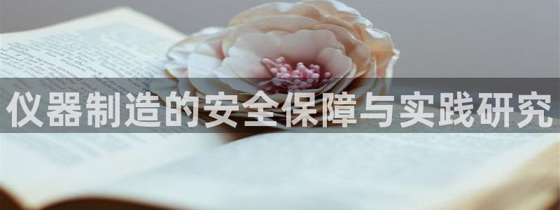 欧星娱乐棋牌官网：仪器制造的安全保障与实践研究