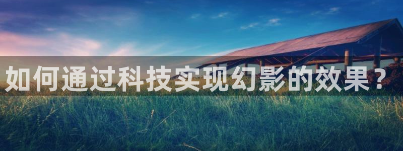 欧星娱乐网站：如何通过科技实现幻影的效果？