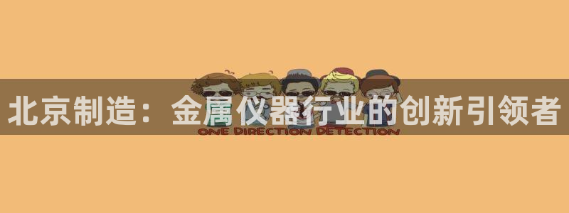 星欧娱乐平台电话：北京制造：金属仪器行业的创新引领者