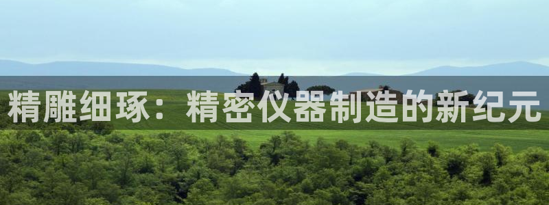 匠星娱乐欧尼老师：精雕细琢：精密仪器制造的新纪元