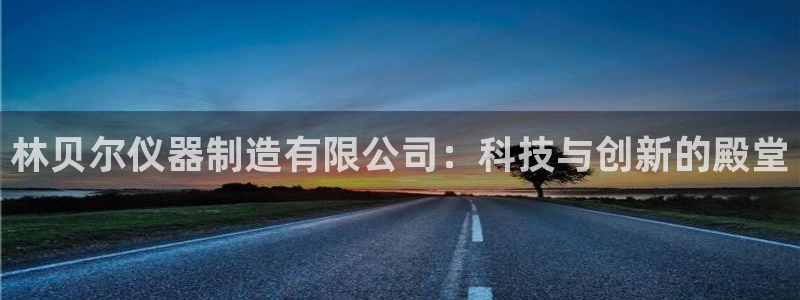 欧星娱乐怎么样：林贝尔仪器制造有限公司：科技与创新的殿堂