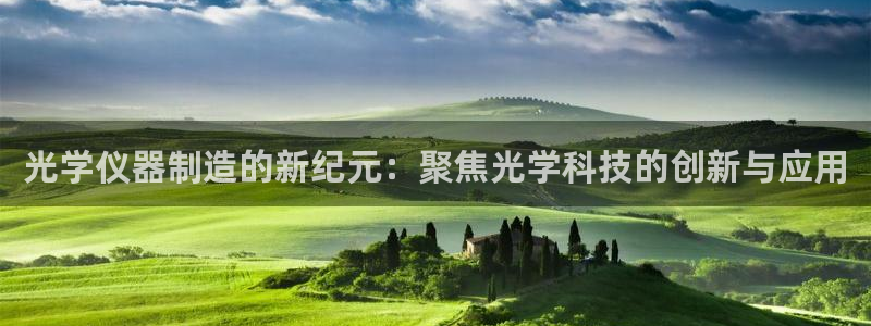 星欧娱乐注册官网：光学仪器制造的新纪元：聚焦光学科技的创新与