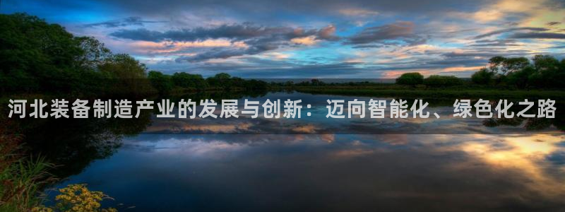 星欧娱乐注册章7O777：河北装备制造产业的发展与创新：迈向