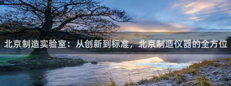 欧星娱乐app：北京制造实验室：从创新到标准，北京制造仪器的