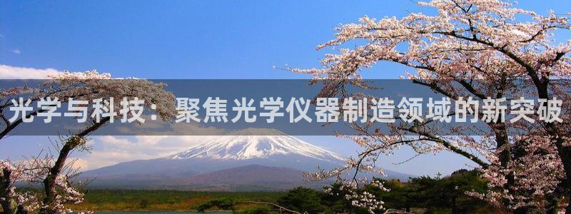 欧星娱乐彩票：光学与科技：聚焦光学仪器制造领域的新突破