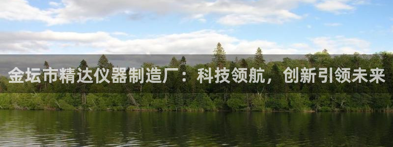 欧星娱乐 拉勾：金坛市精达仪器制造厂：科技领航，创新引领未来