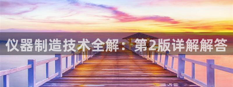 欧星娱乐 菲律宾：仪器制造技术全解：第2版详解解答