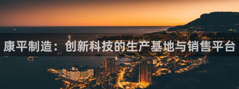 欧星娱乐棋牌：康平制造：创新科技的生产基地与销售平台