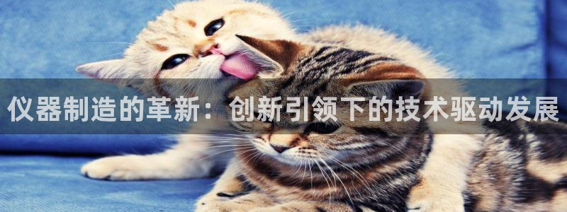 星欧娱乐联客服联系方式：仪器制造的革新：创新引领下的技术驱动