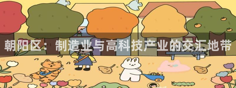 星欧娱乐公司电话号码：朝阳区：制造业与高科技产业的交汇地带