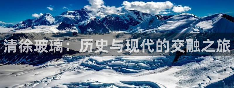 星欧娱乐旗下艺人名单：清徐玻璃：历史与现代的交融之旅