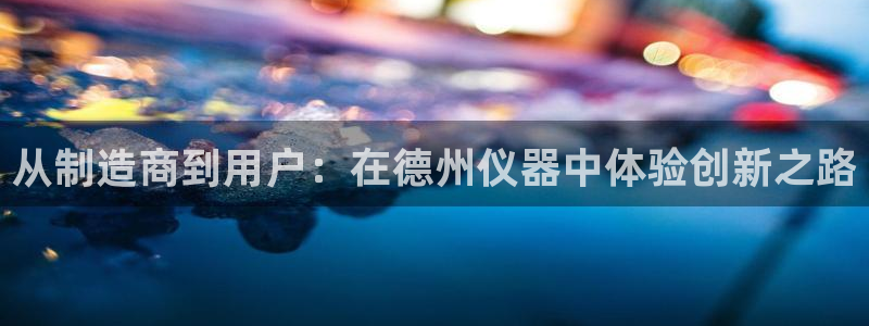 欧乐星城团购娱乐怎么样：从制造商到用户：在德州仪器中体验创新
