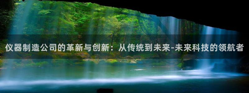 欧星娱乐网址：仪器制造公司的革新与创新：从传统到未来-未来科