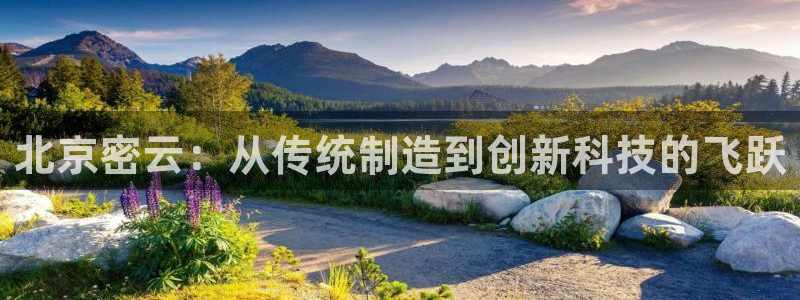 欧星娱乐平台：北京密云：从传统制造到创新科技的飞跃