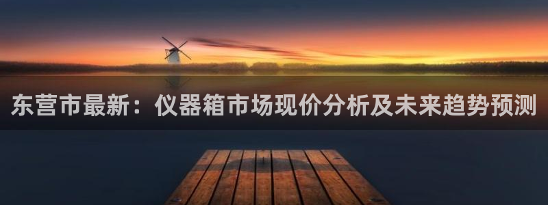 欧星娱乐足彩：东营市最新：仪器箱市场现价分析及未来趋势预测