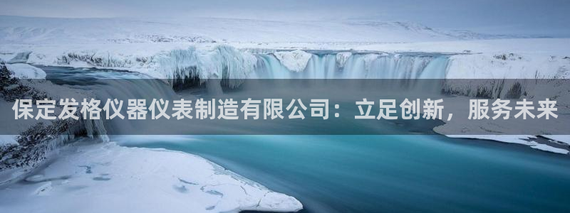 星欧娱乐扣费处理方法：保定发格仪器仪表制造有限公司：立足创新