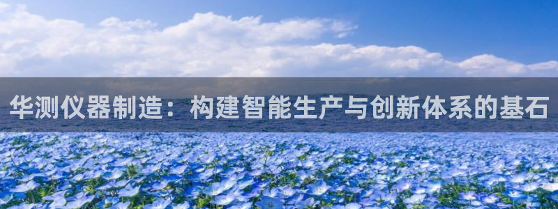 星欧娱乐代理：华测仪器制造：构建智能生产与创新体系的基石