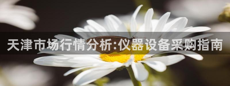 欧星娱乐城：天津市场行情分析:仪器设备采购指南