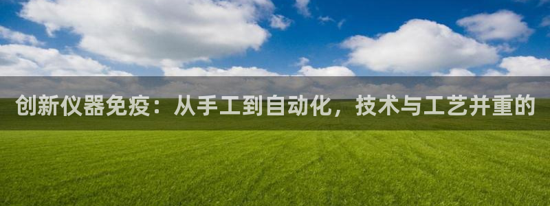 欧乐星城休闲娱乐：创新仪器免疫：从手工到自动化，技术与工艺并